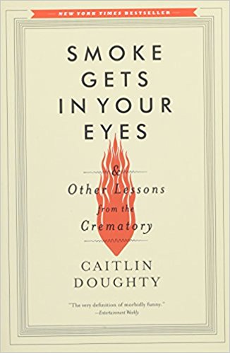 Smoke Gets In Your Eyes: And Other Lessons from the Crematory