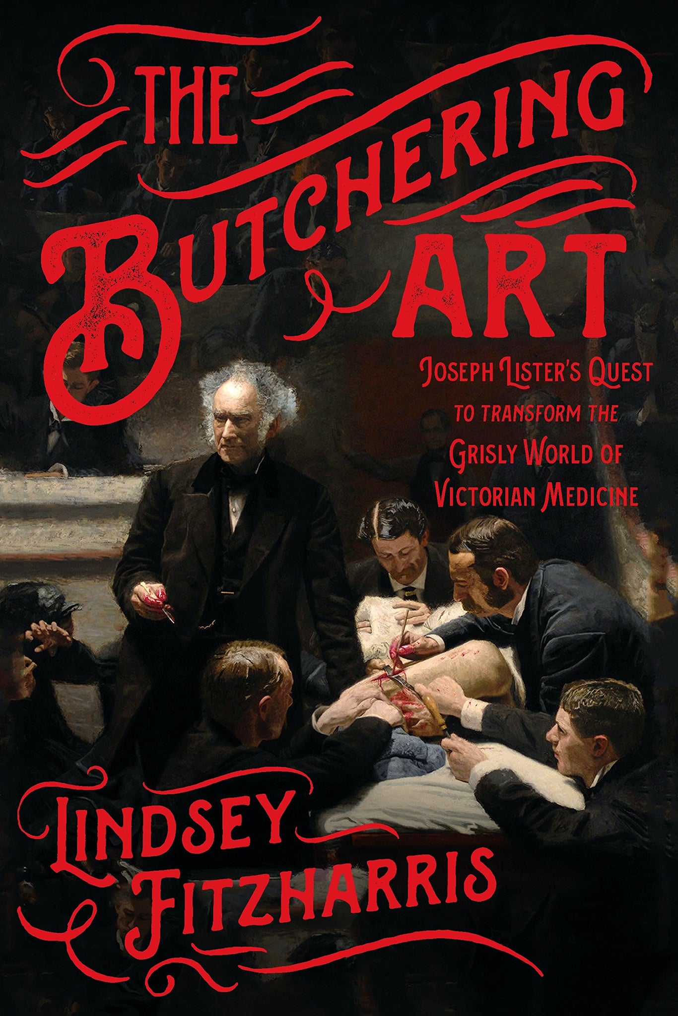 The Butchering Art: Joseph Lister's Quest to Transform the Grisly World of Modern Medicine