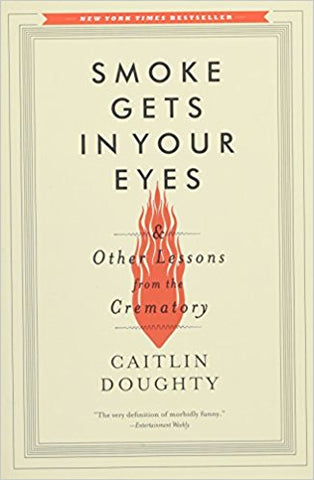Smoke Gets In Your Eyes: And Other Lessons from the Crematory