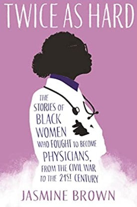 Twice as Hard: The Stories of Black Women Who Fought to Become Physicians, from the Civil War to the 21st Century